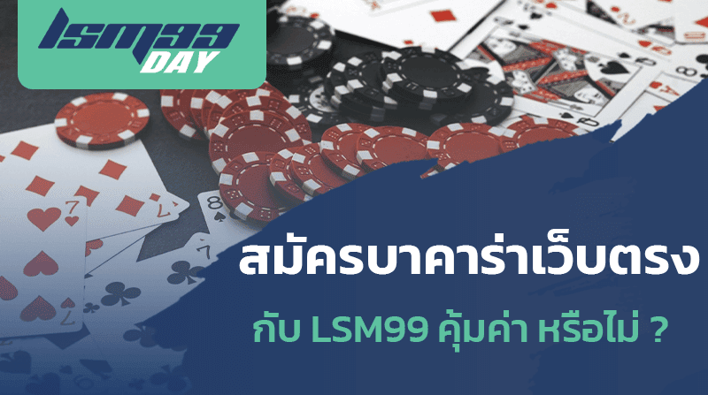 สมัคร บาคาร่า เว็บตรง กับ LSM99 คุ้มหรือไม่