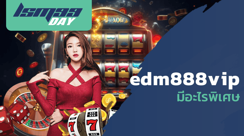 edm888vip มีอะไรพิเศษ